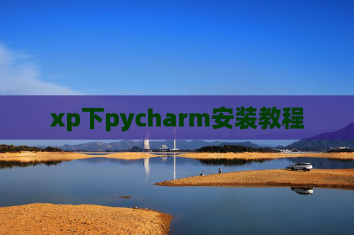 xp下pycharm安装教程 xp下pycharm安装教程